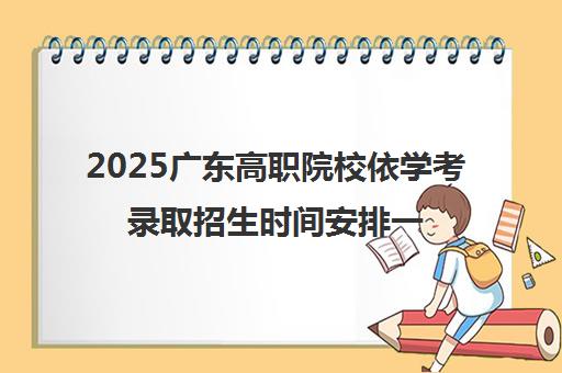 2025广东高职院校依学考录取招生时间安排一览表