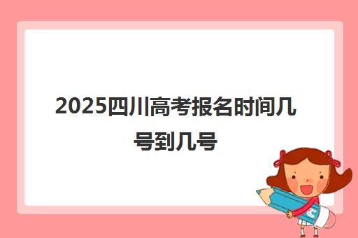 2025四川高考报名时间几号到几号