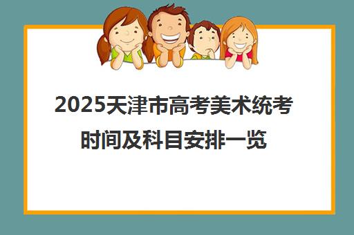 2025天津市高考美术统考时间及科目安排一览表