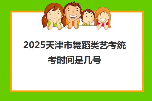 2025天津市舞蹈类艺考统考时间是几号