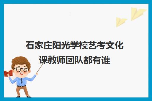 石家庄阳光学校艺考文化课教师团队都有谁 哪个教的好