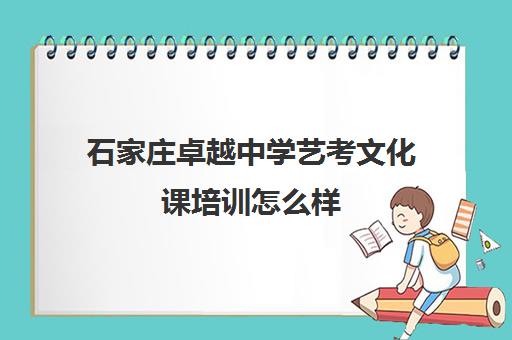 石家庄卓越中学艺考文化课培训怎么样 评价好吗