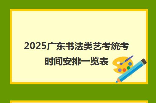 2025广东书法类艺考统考时间安排一览表