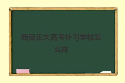 西安正大高考补习学校怎么样 教学质量如何