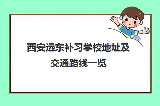 西安远东补习学校地址及交通路线一览 西安远东补习学校地址及交通路线一览