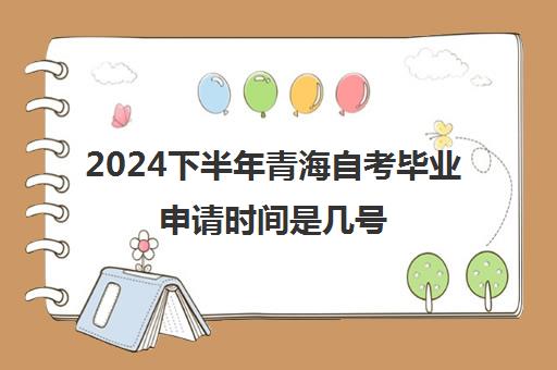 2024下半年青海自考毕业申请时间是几号