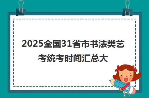 2025全国31省市书法类艺考统考时间汇总大全一览