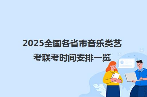 2025全国各省市音乐类艺考联考时间安排一览表汇总