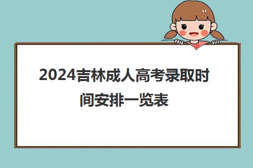2024吉林成人高考录取时间安排一览表