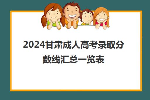 2024甘肃成人高考录取分数线汇总一览表