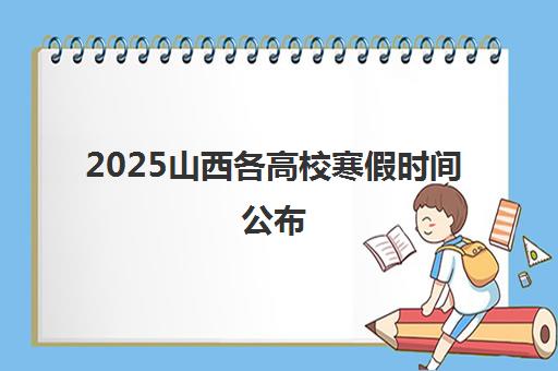 2025山西各高校寒假时间公布 附部分大学寒假时间一览表 2025山西各高校寒假时间公布 附部分大学寒假时间一览表
