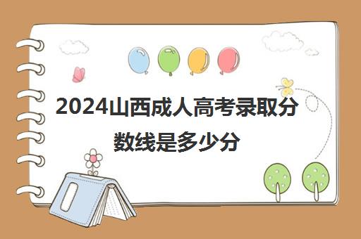 2024山西成人高考录取分数线是多少分