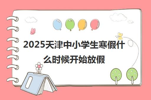 2025天津中小学生寒假什么时候开始放假