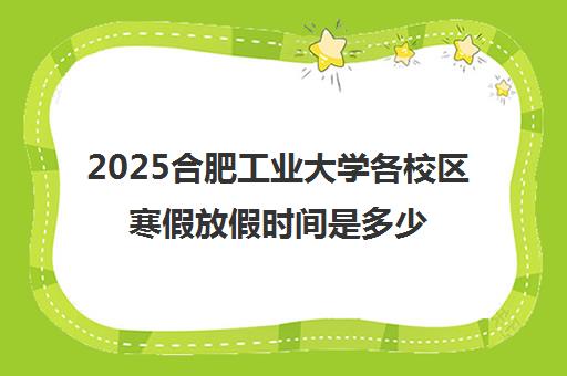 2025合肥工业大学各校区寒假放假时间是多少号