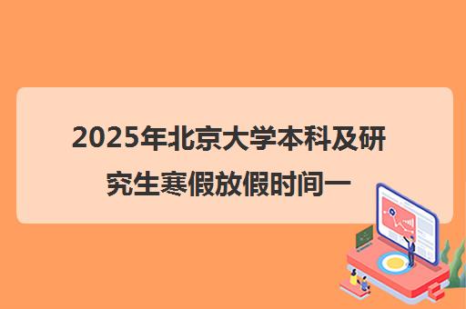 2025年北京大学本科及研究生寒假放假时间一览表