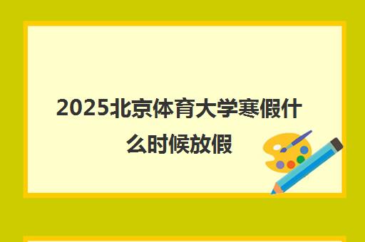 2025北京体育大学寒假什么时候放假