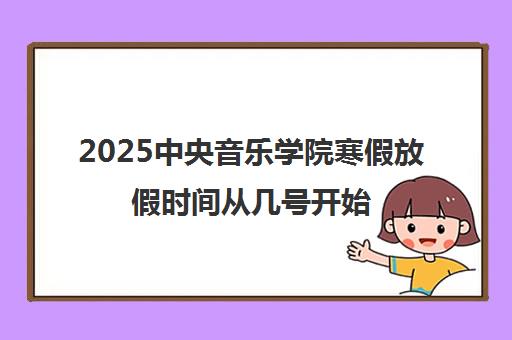 2025中央音乐学院寒假放假时间从几号开始