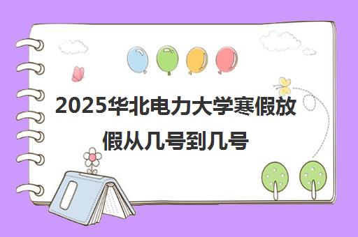 2025华北电力大学寒假放假从几号到几号