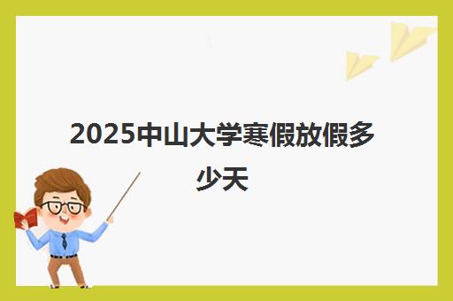 2025中山大学寒假放假多少天 什么时候放假