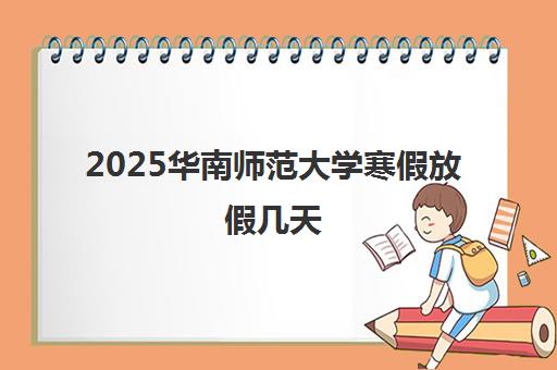 2025华南师范大学寒假放假几天 从什么时候开始放