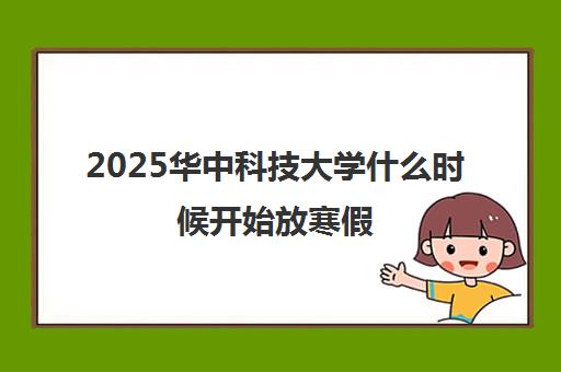2025华中科技大学什么时候开始放寒假