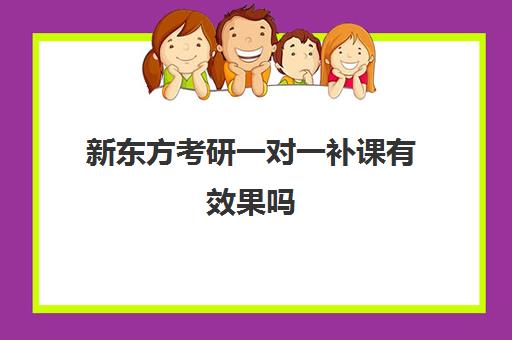 新东方考研一对一补课有效果吗 值得选择吗