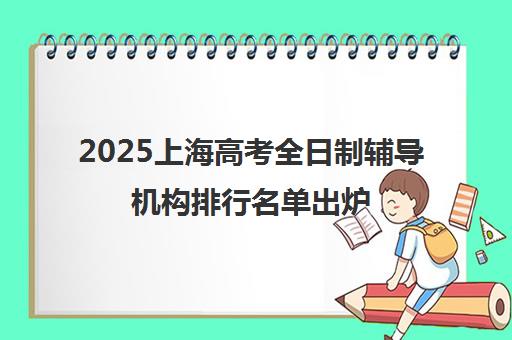 2025上海高考全日制辅导机构排行名单出炉