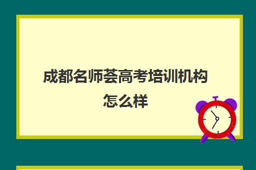 成都名师荟高考培训机构怎么样 学生口碑好不好