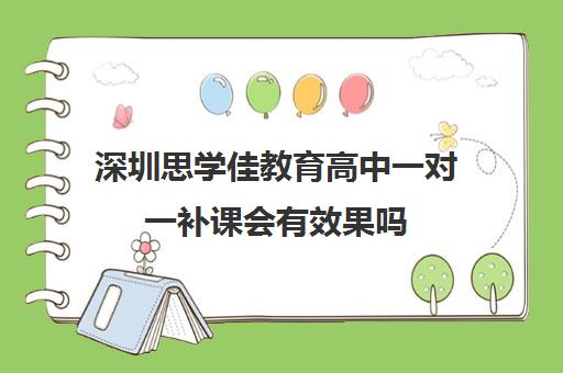 深圳思学佳教育高中一对一补课会有效果吗 有点担心怎么办