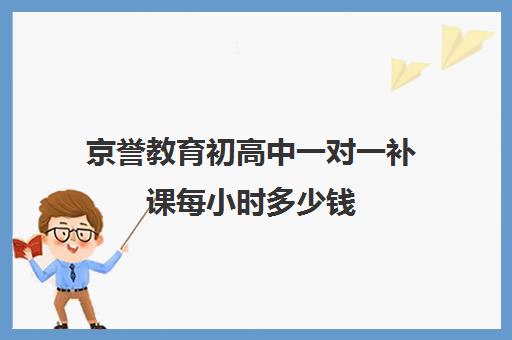 京誉教育初高中一对一补课每小时多少钱