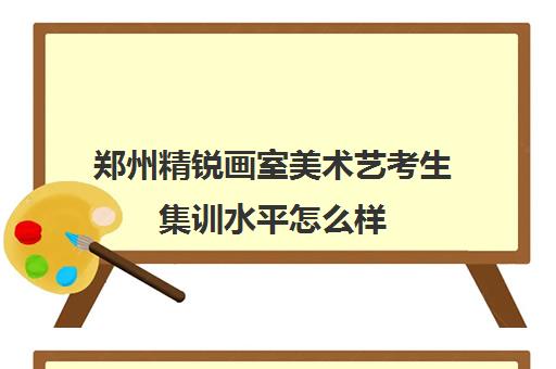 郑州精锐画室美术艺考生集训水平怎么样 艺考三项都可学