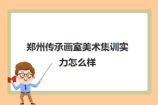 郑州传承画室美术集训实力怎么样 有了解的吗