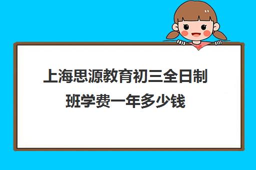 上海思源教育初三全日制班学费一年多少钱