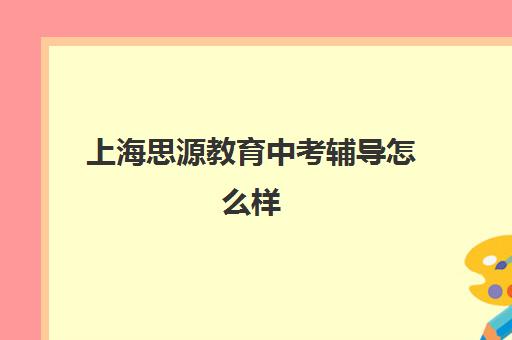 上海思源教育中考辅导怎么样 学完能提分吗