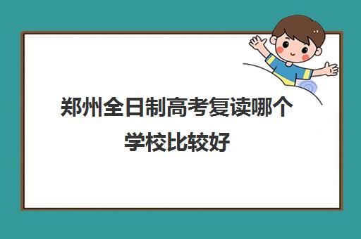 鄭州全日制高考復讀哪個學校比較好 有推薦的嗎