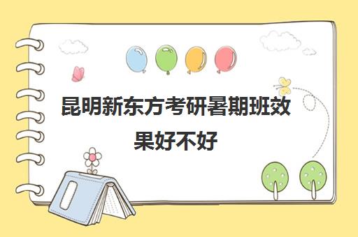 昆明新东方考研暑期班效果好不好 有必要报班吗 昆明新东方考研暑期班效果好不好 有必要报班吗
