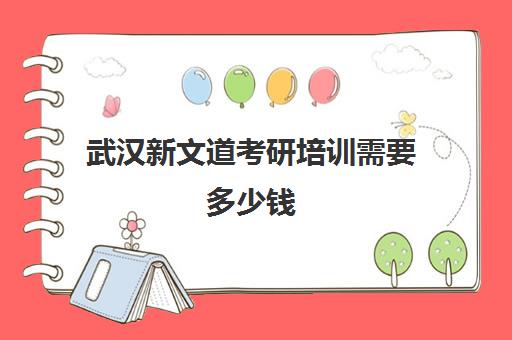 武汉新文道考研培训需要多少钱 2026报班价格一览表