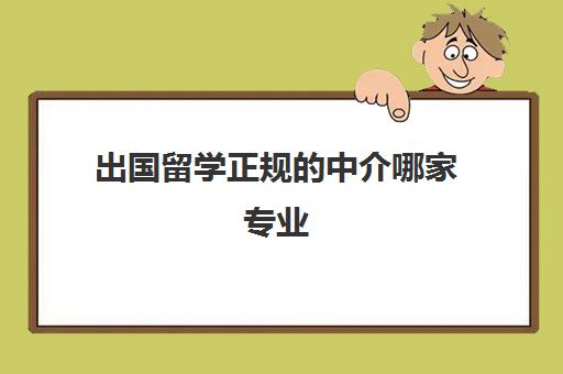 出国留学正规的中介哪家专业 各地区有什么机构