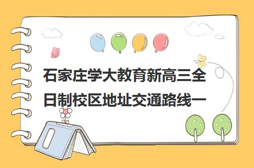 石家庄学大教育新高三全日制校区地址交通路线一览 石家庄学大教育新高三全日制校区地址交通路线一览