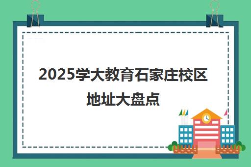 2025学大教育石家庄校区地址大盘点 分布情况一览