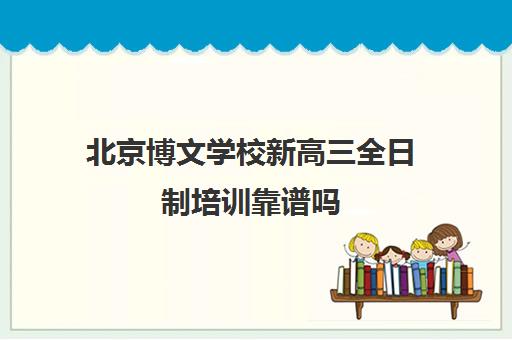 北京博文学校新高三全日制培训靠谱吗 学完效果如何