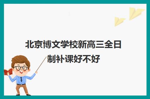 北京博文学校新高三全日制补课好不好 有没有人去过