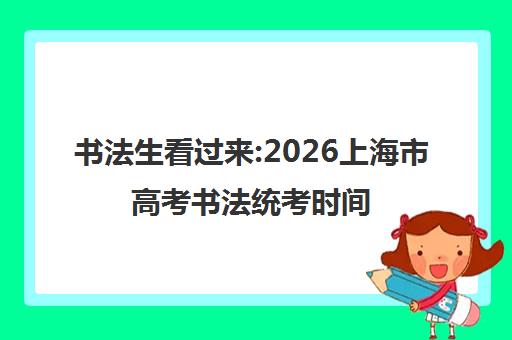 书法生看过来:2026上海市高考书法统考时间确定了 书法生看过来:2026上海市高考书法统考时间确定了
