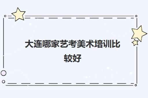大连哪家艺考美术培训比较好 靠谱画室排行榜