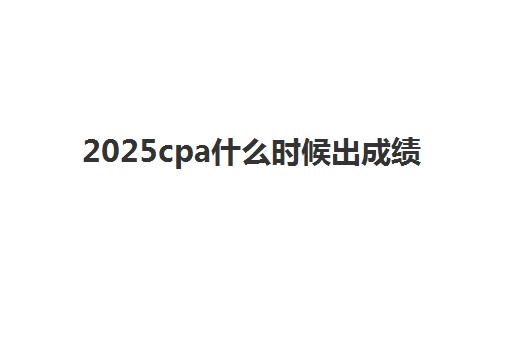 2025cpa什么时候出成绩 预计11月20日左右