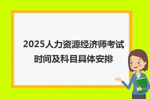 2025人力资源经济师考试时间及科目具体安排一览表