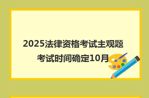 2025法律资格考试主观题考试时间确定10月12日 都考什么