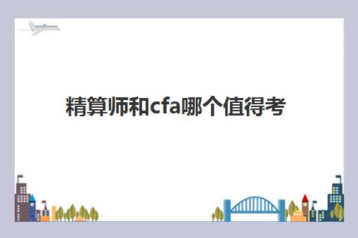 精算师和cfa哪个值得考 它们的报名条件分别是什么