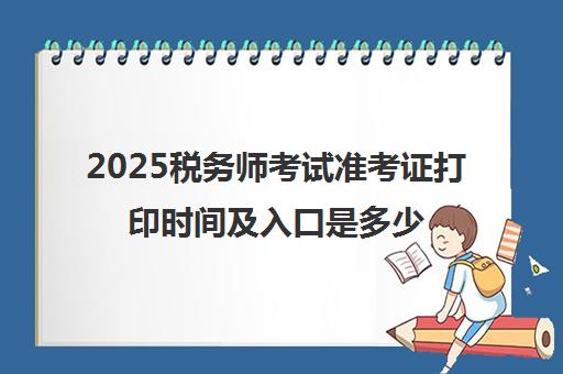 2025税务师考试准考证打印时间及入口是多少 具体网址