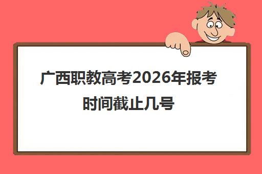 广西职教高考2026年报考时间截止几号 报名流程+考试科目盘点